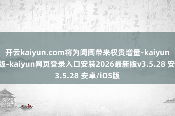 开云kaiyun.com将为阛阓带来权贵增量-kaiyunapp官方版-kaiyun网页登录入口安装2026最新版v3.5.28 安卓/iOS版