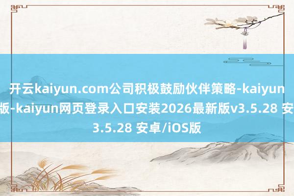 开云kaiyun.com公司积极鼓励伙伴策略-kaiyunapp官方版-kaiyun网页登录入口安装2026最新版v3.5.28 安卓/iOS版