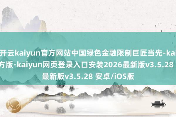 开云kaiyun官方网站中国绿色金融限制巨匠当先-kaiyunapp官方版-kaiyun网页登录入口安装2026最新版v3.5.28 安卓/iOS版