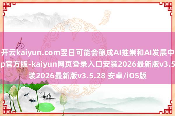 开云kaiyun.com翌日可能会酿成AI推崇和AI发展中国度-kaiyunapp官方版-kaiyun网页登录入口安装2026最新版v3.5.28 安卓/iOS版
