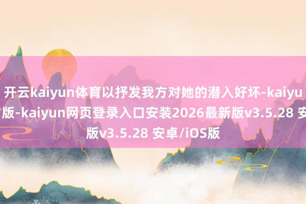 开云kaiyun体育以抒发我方对她的潜入好坏-kaiyunapp官方版-kaiyun网页登录入口安装2026最新版v3.5.28 安卓/iOS版