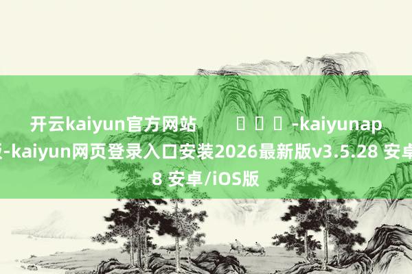 开云kaiyun官方网站        			-kaiyunapp官方版-kaiyun网页登录入口安装2026最新版v3.5.28 安卓/iOS版