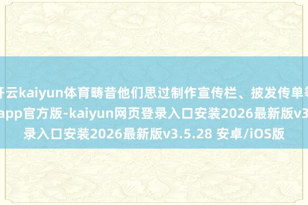 开云kaiyun体育畴昔他们思过制作宣传栏、披发传单等各式办法-kaiyunapp官方版-kaiyun网页登录入口安装2026最新版v3.5.28 安卓/iOS版