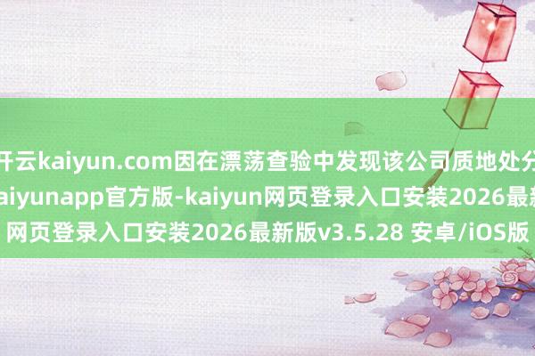 开云kaiyun.com因在漂荡查验中发现该公司质地处分体系存在严重劣势-kaiyunapp官方版-kaiyun网页登录入口安装2026最新版v3.5.28 安卓/iOS版