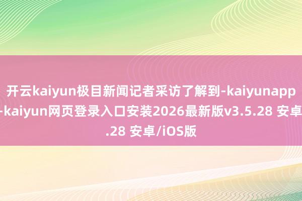 开云kaiyun极目新闻记者采访了解到-kaiyunapp官方版-kaiyun网页登录入口安装2026最新版v3.5.28 安卓/iOS版