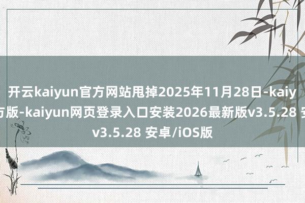 开云kaiyun官方网站甩掉2025年11月28日-kaiy