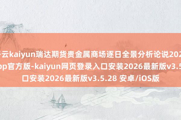 开云kaiyun瑞达期货贵金属商场逐日全景分析论说20251