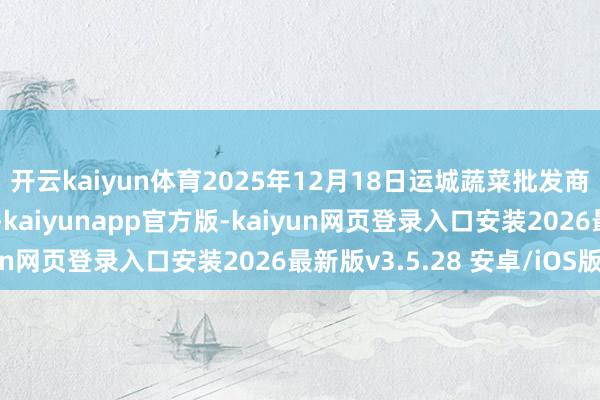 开云kaiyun体育2025年12月18日运城蔬菜批发商场有