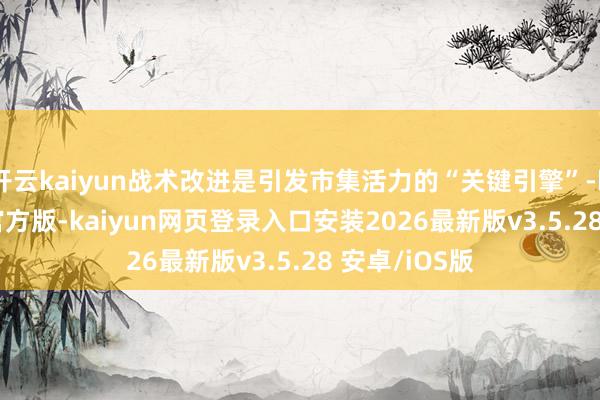 开云kaiyun战术改进是引发市集活力的“关键引擎”-kai