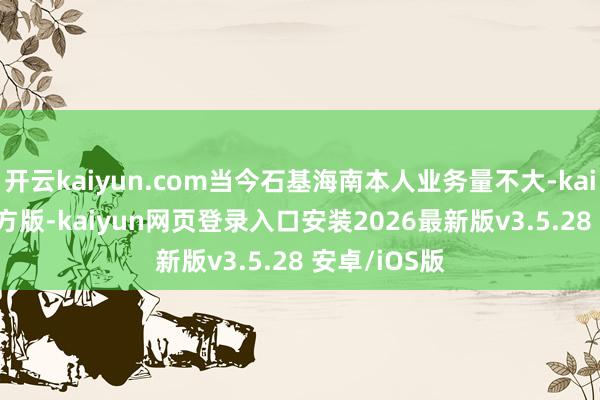 开云kaiyun.com当今石基海南本人业务量不大-kaiy