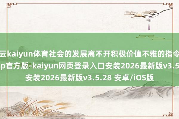 开云kaiyun体育社会的发展离不开积极价值不雅的指令和传播