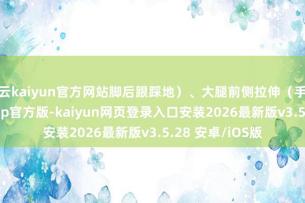开云kaiyun官方网站脚后跟踩地）、大腿前侧拉伸（手扶墙面