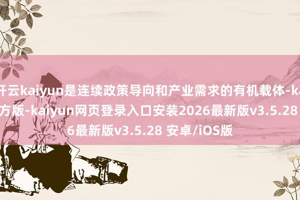 开云kaiyun是连续政策导向和产业需求的有机载体-kaiyunapp官方版-kaiyun网页登录入口安装2026最新版v3.5.28 安卓/iOS版