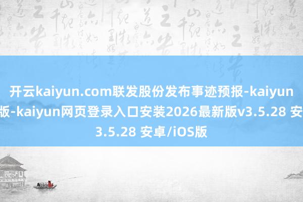 开云kaiyun.com联发股份发布事迹预报-kaiyunapp官方版-kaiyun网页登录入口安装2026最新版v3.5.28 安卓/iOS版