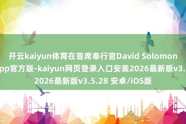 开云kaiyun体育　　在首席奉行官David Solomon探求下-kaiyunapp官方版-kaiyun网页登录入口安装2026最新版v3.5.28 安卓/iOS版