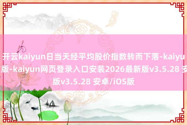 开云kaiyun日当天经平均股价指数转而下落-kaiyunapp官方版-kaiyun网页登录入口安装2026最新版v3.5.28 安卓/iOS版