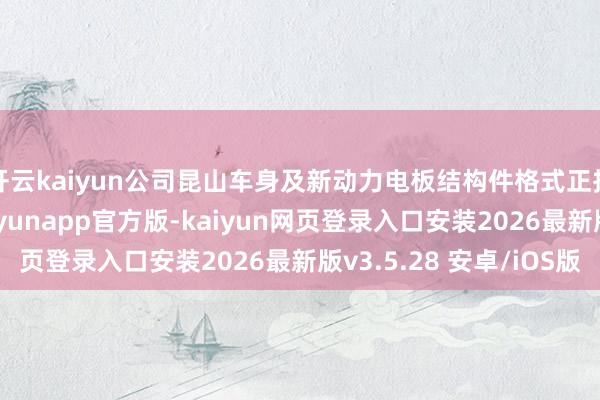 开云kaiyun公司昆山车身及新动力电板结构件格式正按谋略稳